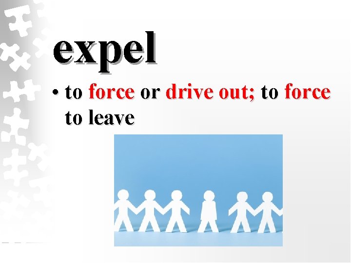 expel • to force or drive out; to force to leave 