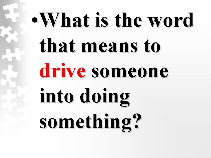  • What is the word that means to drive someone into doing something?