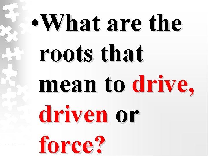  • What are the roots that mean to drive, driven or force? 