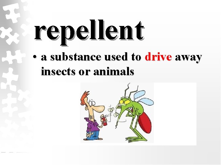 repellent • a substance used to drive away insects or animals 