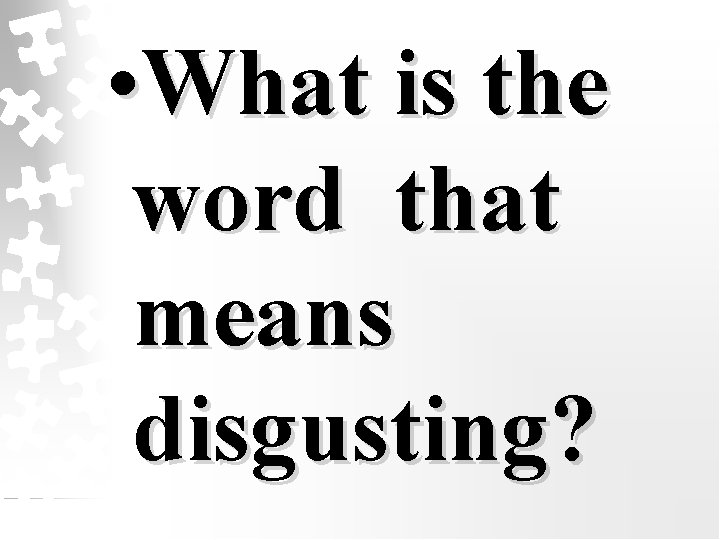  • What is the word that means disgusting? 