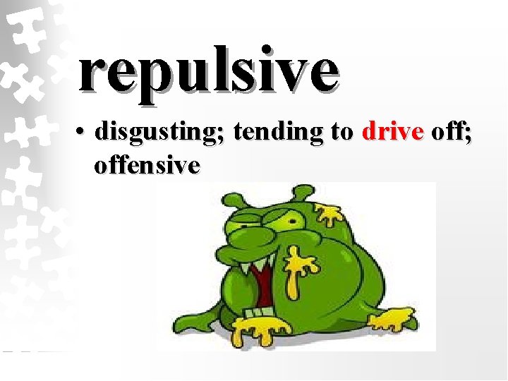 repulsive • disgusting; tending to drive off; offensive 