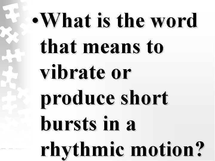  • What is the word that means to vibrate or produce short bursts