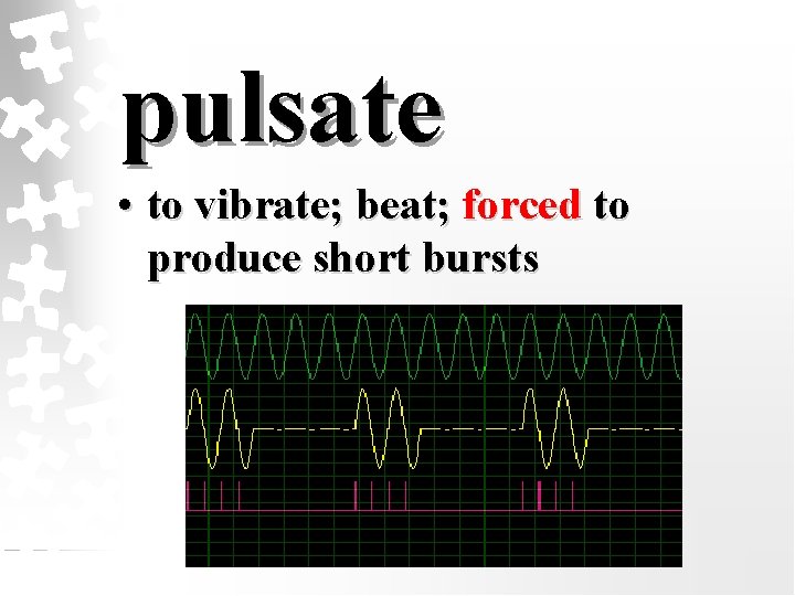 pulsate • to vibrate; beat; forced to produce short bursts 