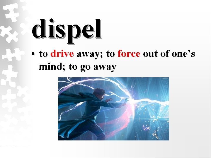 dispel • to drive away; to force out of one’s mind; to go away