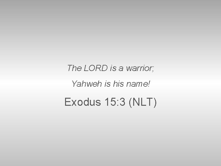 The LORD is a warrior; Yahweh is his name! Exodus 15: 3 (NLT) 