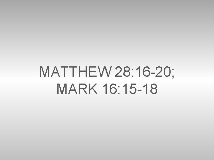 MATTHEW 28: 16 -20; MARK 16: 15 -18 