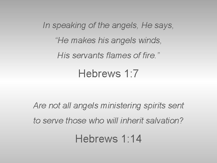 In speaking of the angels, He says, “He makes his angels winds, His servants