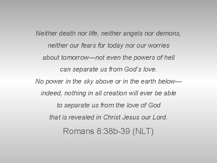 Neither death nor life, neither angels nor demons, neither our fears for today nor