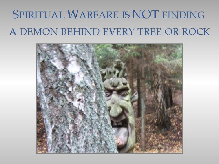 SPIRITUAL WARFARE IS NOT FINDING A DEMON BEHIND EVERY TREE OR ROCK 