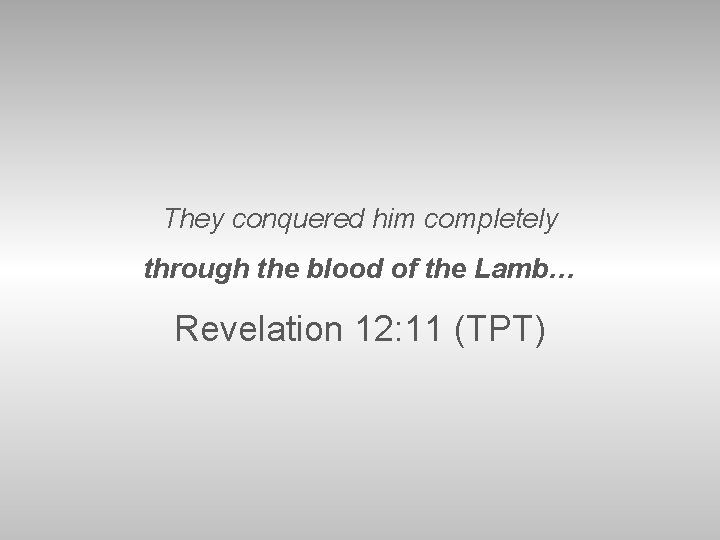 They conquered him completely through the blood of the Lamb… Revelation 12: 11 (TPT)