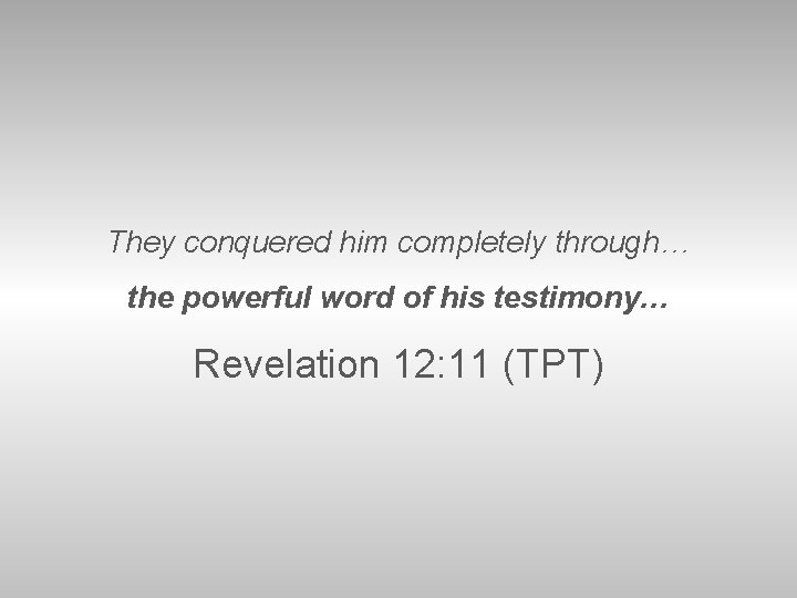 They conquered him completely through… the powerful word of his testimony… Revelation 12: 11