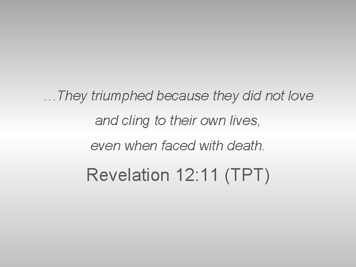 …They triumphed because they did not love and cling to their own lives, even