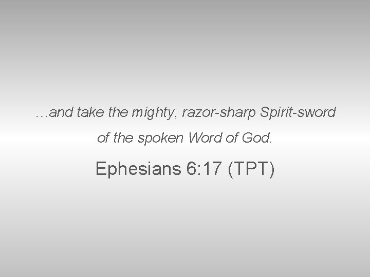 …and take the mighty, razor-sharp Spirit-sword of the spoken Word of God. Ephesians 6: