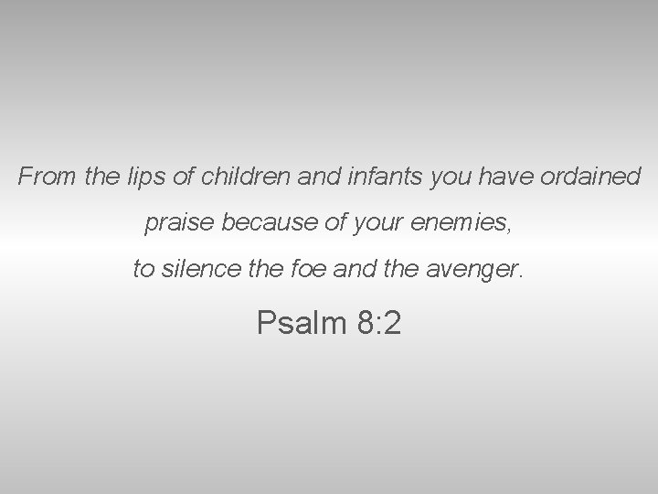 From the lips of children and infants you have ordained praise because of your