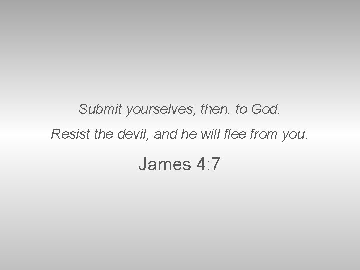 Submit yourselves, then, to God. Resist the devil, and he will flee from you.