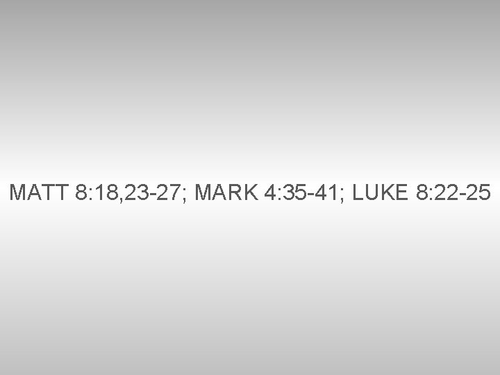 MATT 8: 18, 23 -27; MARK 4: 35 -41; LUKE 8: 22 -25 