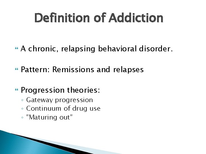 Definition of Addiction A chronic, relapsing behavioral disorder. Pattern: Remissions and relapses Progression theories: