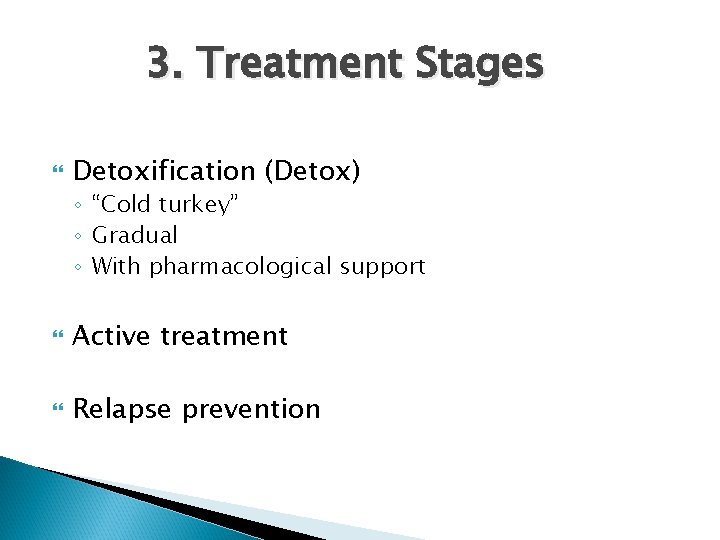 3. Treatment Stages Detoxification (Detox) ◦ “Cold turkey” ◦ Gradual ◦ With pharmacological support