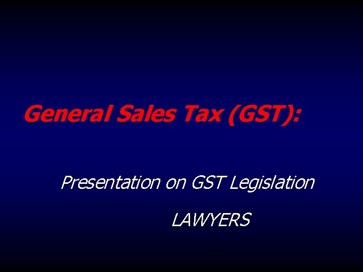 General Sales Tax (GST): Presentation on GST Legislation LAWYERS 