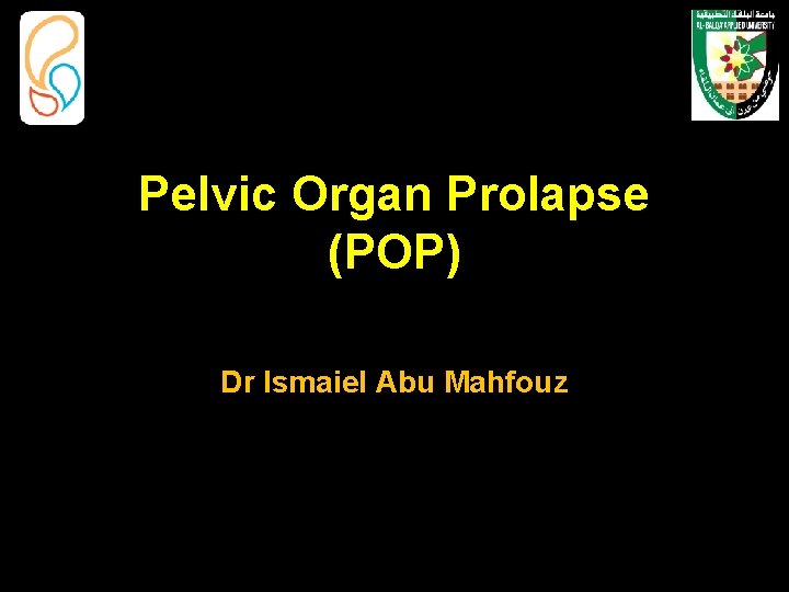 Pelvic Organ Prolapse (POP) Dr Ismaiel Abu Mahfouz 