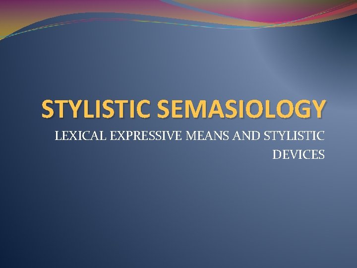 STYLISTIC SEMASIOLOGY LEXICAL EXPRESSIVE MEANS AND STYLISTIC DEVICES 