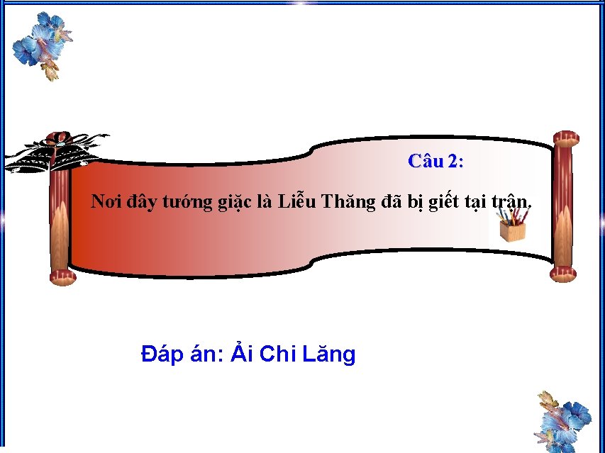 Câu 2: Nơi đây tướng giặc là Liễu Thăng đã bị giết tại trận.