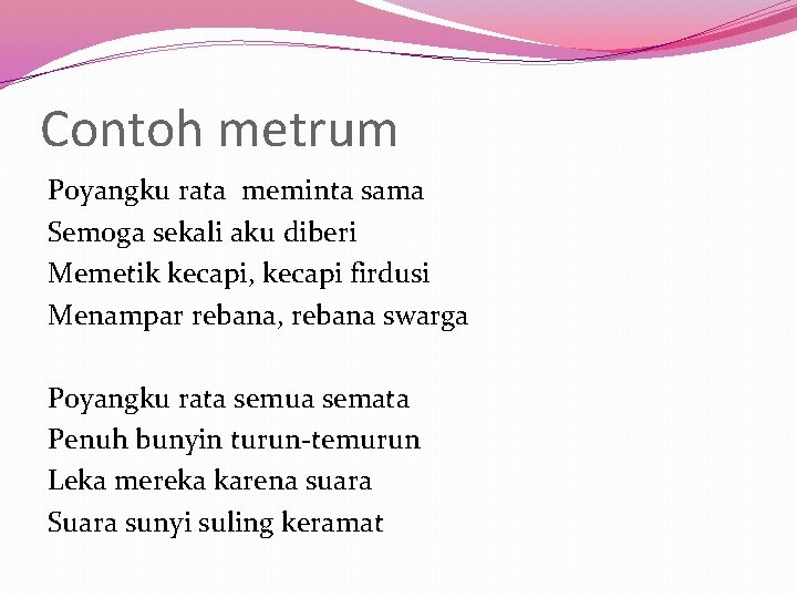 Contoh metrum Poyangku rata meminta sama Semoga sekali aku diberi Memetik kecapi, kecapi firdusi