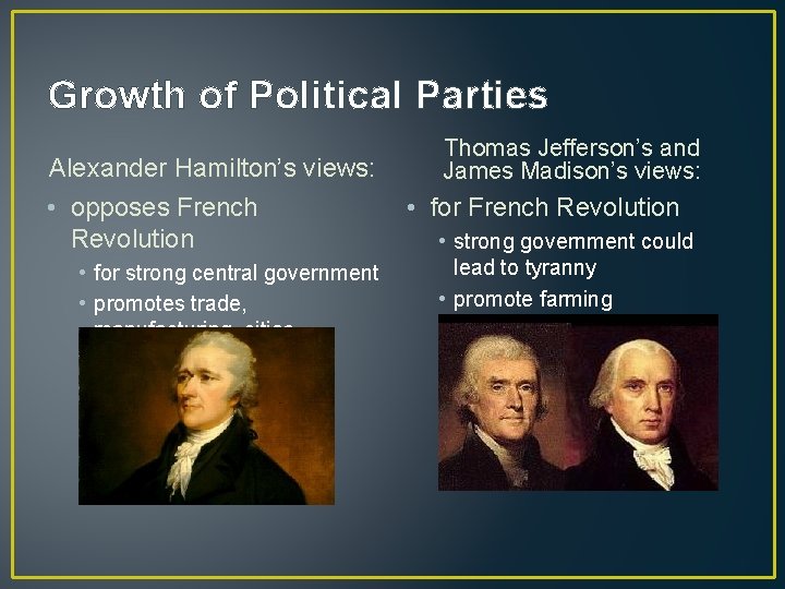 Growth of Political Parties Alexander Hamilton’s views: • opposes French Revolution • for strong