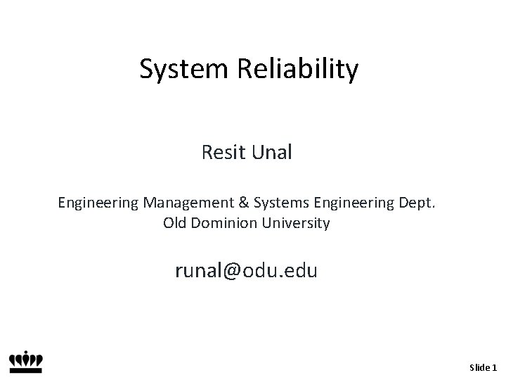 System Reliability Resit Unal Engineering Management & Systems Engineering Dept. Old Dominion University runal@odu.
