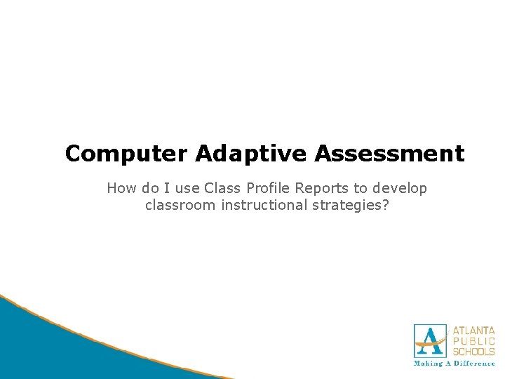 Computer Adaptive Assessment How do I use Class Profile Reports to develop classroom instructional