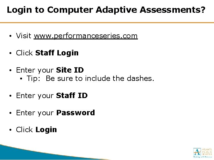 Login to Computer Adaptive Assessments? • Visit www. performanceseries. com • Click Staff Login