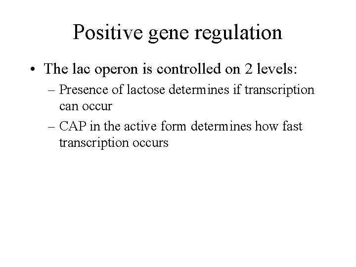 Positive gene regulation • The lac operon is controlled on 2 levels: – Presence