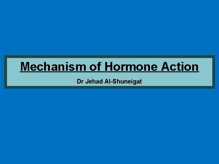 Mechanism of Hormone Action Dr Jehad Al-Shuneigat 