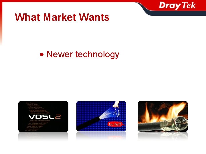 What Market Wants • Newer technology 