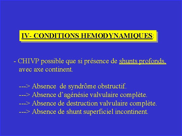 IV- CONDITIONS HEMODYNAMIQUES: - CHIVP possible que si présence de shunts profonds, avec axe
