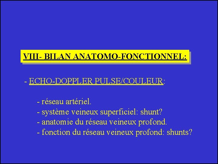 VIII- BILAN ANATOMO-FONCTIONNEL: - ECHO-DOPPLER PULSE/COULEUR: - réseau artériel. - système veineux superficiel: shunt?