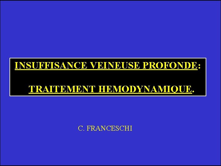 INSUFFISANCE VEINEUSE PROFONDE: TRAITEMENT HEMODYNAMIQUE. C. FRANCESCHI 