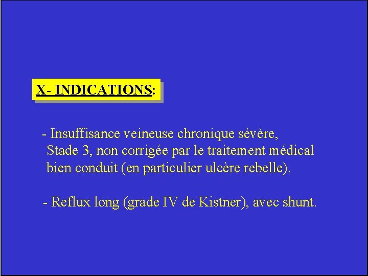 X- INDICATIONS: - Insuffisance veineuse chronique sévère, Stade 3, non corrigée par le traitement