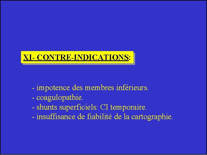 XI- CONTRE-INDICATIONS: - impotence des membres inférieurs. - coagulopathie. - shunts superficiels: CI temporaire.