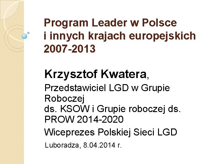 Program Leader w Polsce i innych krajach europejskich 2007 -2013 Krzysztof Kwatera, Przedstawiciel LGD