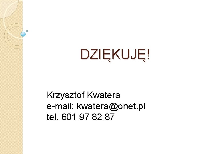 DZIĘKUJĘ! Krzysztof Kwatera e-mail: kwatera@onet. pl tel. 601 97 82 87 