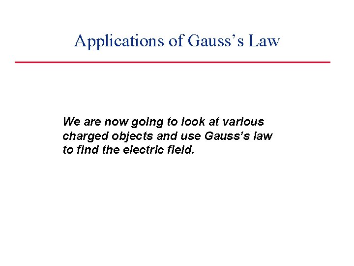 Applications of Gauss’s Law We are now going to look at various charged objects