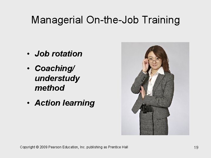 Managerial On-the-Job Training • Job rotation • Coaching/ understudy method • Action learning Copyright