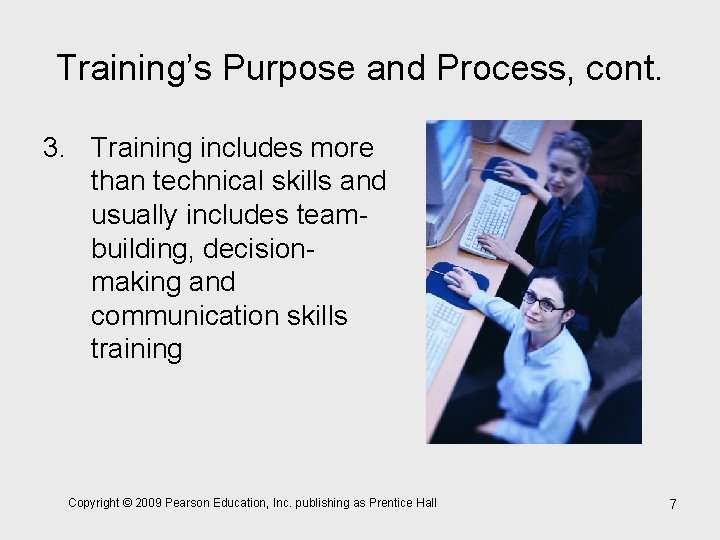 Training’s Purpose and Process, cont. 3. Training includes more than technical skills and usually