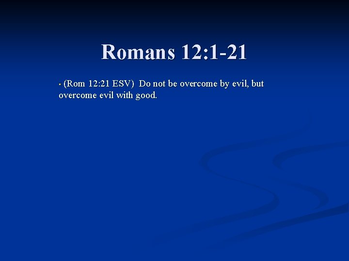 Romans 12: 1 -21 (Rom 12: 21 ESV) Do not be overcome by evil,