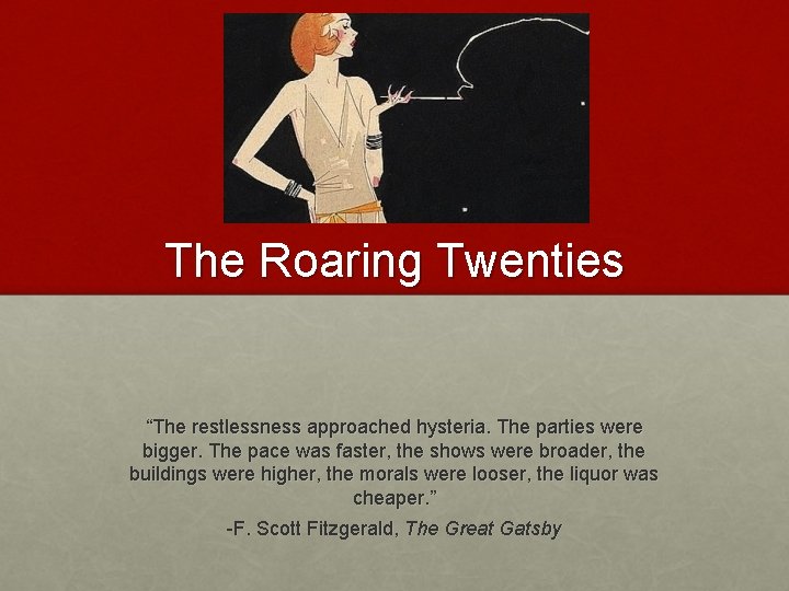 The Roaring Twenties “The restlessness approached hysteria. The parties were bigger. The pace was