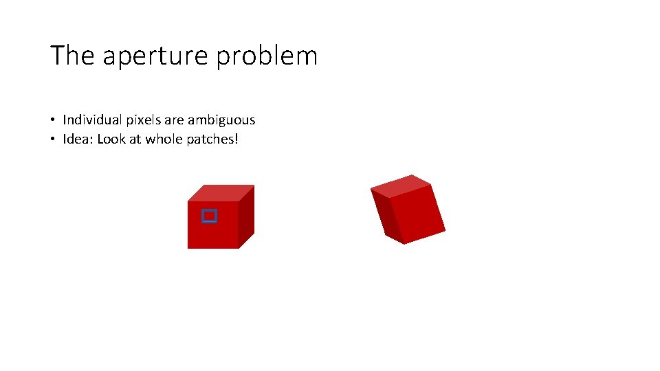 The aperture problem • Individual pixels are ambiguous • Idea: Look at whole patches!