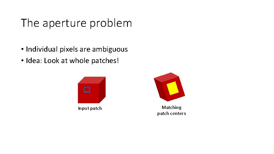 The aperture problem • Individual pixels are ambiguous • Idea: Look at whole patches!