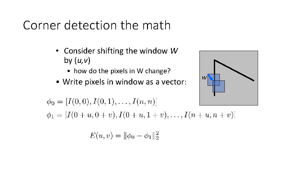 Corner detection the math • Consider shifting the window W by (u, v) •
